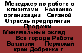 Менеджер по работе с клиентами › Название организации ­ Связной › Отрасль предприятия ­ Продажи › Минимальный оклад ­ 39 500 - Все города Работа » Вакансии   . Пермский край,Добрянка г.